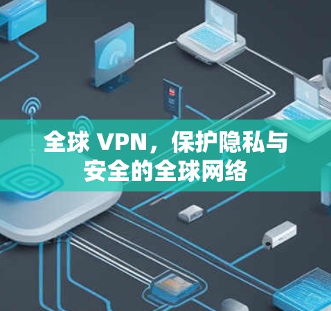 全球 VPN,保护隐私与安全的全球网络 全球 VPN,保护隐私与安全的全球网络