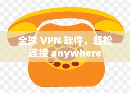 全球 VPN 软件,轻松连接 anywhere 全球 VPN 软件,轻松连接 anywhere