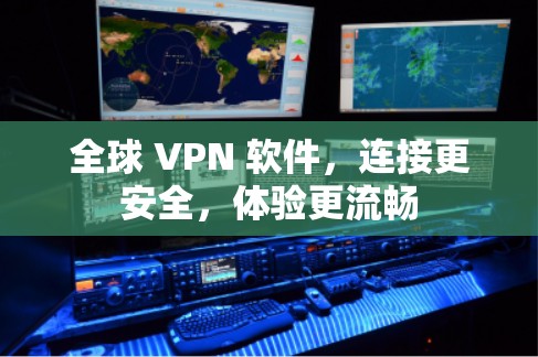 全球 VPN 软件,连接更安全,体验更流畅 全球 VPN 软件,连接更安全,体验更流畅