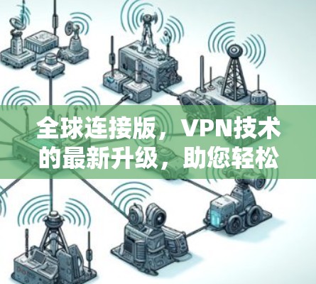 全球连接版,VPN技术的最新升级,助您轻松享受全球网络 全球连接版,VPN技术的最新升级,助您轻松享受全球网络