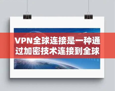 VPN全球连接是一种通过加密技术连接到全球服务器的网络服务,提供了安全、私密的网络环境。以下是对VPN全球连接的详细总结 VPN全球连接是一种通过加密技术连接到全球服务器的网络服务,提供了安全、私密的网络环境。以下是对VPN全球连接的详细总结