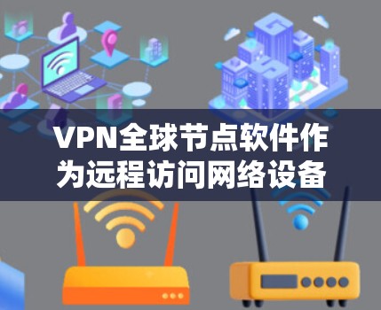 VPN全球节点软件作为远程访问网络设备的工具，提供了多种选择。以下是通过可靠网站搜索并推荐适合的软件