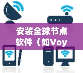 安装全球节点软件(如Voyager和Netnix)是一个相对简单的过程,但需要了解一些关键步骤和注意事项以避免潜在的问题。以下是对该过程的详细指南 安装全球节点软件(如Voyager和Netnix)是一个相对简单的过程,但需要了解一些关键步骤和注意事项以避免潜在的问题。以下是对该过程的详细指南