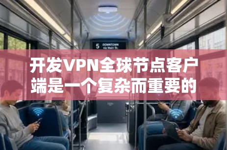 开发VPN全球节点客户端是一个复杂而重要的任务，它需要综合考虑多个因素以确保数据的安全和传输。以下是逐步的开发指南