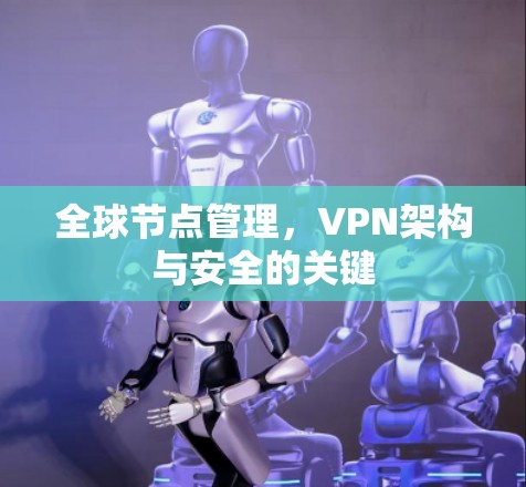 全球节点管理，VPN架构与安全的关键