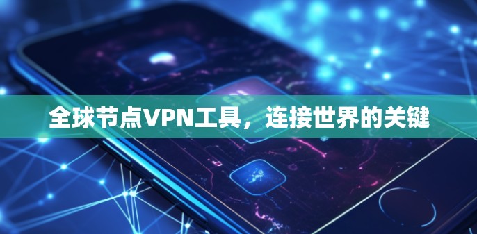 全球节点VPN工具,连接世界的关键 全球节点VPN工具,连接世界的关键