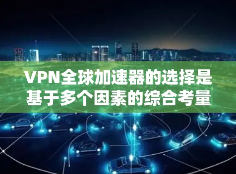 VPN全球加速器的选择是基于多个因素的综合考量。以下是对这些加速器的分析和推荐 VPN全球加速器的选择是基于多个因素的综合考量。以下是对这些加速器的分析和推荐