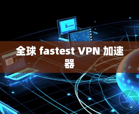 全球 fastest VPN 加速器