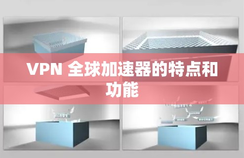 VPN 全球加速器的特点和功能 VPN 全球加速器的特点和功能