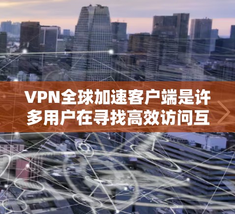 VPN全球加速客户端是许多用户在寻找高效访问互联网的解决方案。以下是针对226年用户需求的推荐 VPN全球加速客户端是许多用户在寻找高效访问互联网的解决方案。以下是针对226年用户需求的推荐