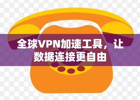 全球VPN加速工具，让数据连接更自由