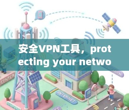 安全VPN工具,protecting your network with secure and efficient solutions 安全VPN工具,protecting your network with secure and efficient solutions
