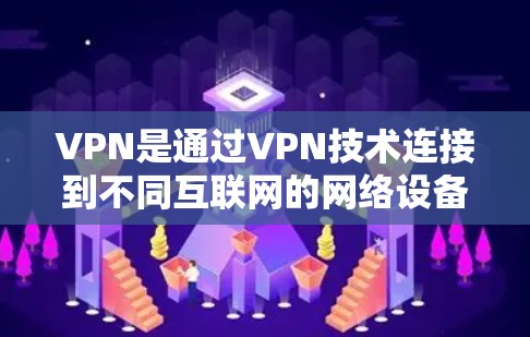 VPN是通过VPN技术连接到不同互联网的网络设备,允许用户访问任何其他国家的互联网。以下是关于VPN的详细信息 VPN是通过VPN技术连接到不同互联网的网络设备,允许用户访问任何其他国家的互联网。以下是关于VPN的详细信息