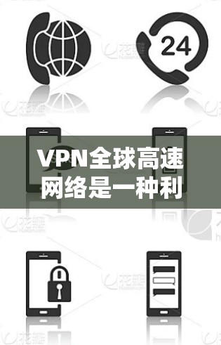 VPN全球高速网络是一种利用加密技术和高速网络连接,确保数据安全传输的技术。以下是对该技术的逐步解释和总结 VPN全球高速网络是一种利用加密技术和高速网络连接,确保数据安全传输的技术。以下是对该技术的逐步解释和总结