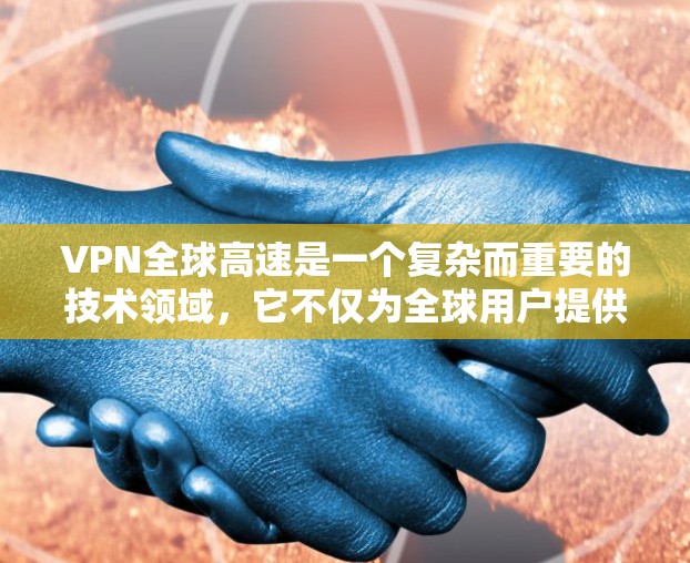 VPN全球高速是一个复杂而重要的技术领域，它不仅为全球用户提供了安全的通信通道，还通过优化网络性能，推动了全球网络的扩展和普及。以下是从几个关键角度对VPN全球高速进行的详细分析