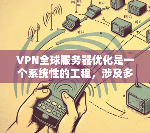 VPN全球服务器优化是一个系统性的工程,涉及多个层面的优化和调整。以下是一些关键点,帮助您全面优化VPN全球服务器 VPN全球服务器优化是一个系统性的工程,涉及多个层面的优化和调整。以下是一些关键点,帮助您全面优化VPN全球服务器