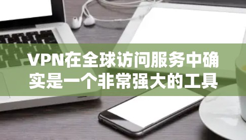 VPN在全球访问服务中确实是一个非常强大的工具,但使用时需要综合考虑多个因素。以下是一些主要限制因素 VPN在全球访问服务中确实是一个非常强大的工具,但使用时需要综合考虑多个因素。以下是一些主要限制因素