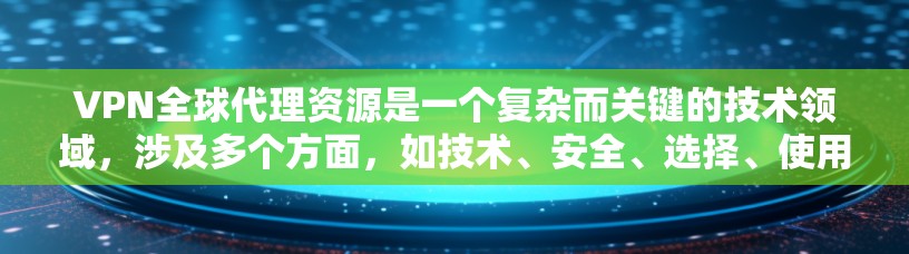 VPN全球代理资源是一个复杂而关键的技术领域，涉及多个方面，如技术、安全、选择、使用和法律。以下是针对VPN全球代理资源的详细解答