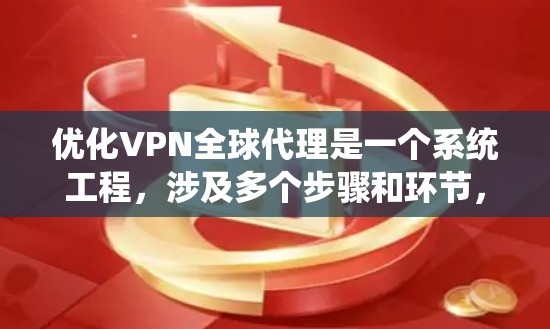 优化VPN全球代理是一个系统工程,涉及多个步骤和环节,包括理解功能、安全配置、使用正确服务、监控和维护。以下是一个结构化的优化指南 优化VPN全球代理是一个系统工程,涉及多个步骤和环节,包括理解功能、安全配置、使用正确服务、监控和维护。以下是一个结构化的优化指南