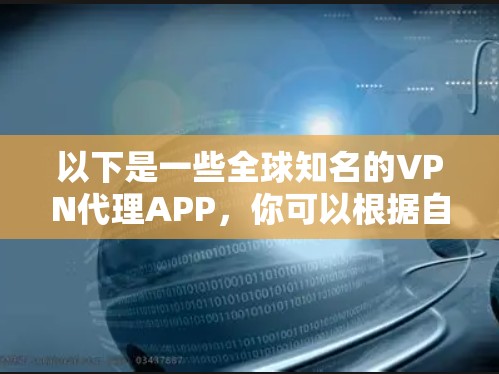 以下是一些全球知名的VPN代理APP，你可以根据自己的需求选择