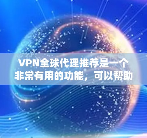 VPN全球代理推荐是一个非常有用的功能，可以帮助用户轻松访问国外网站、下载视频、观看直播等。以下是一些 commonly used VPN推荐平台