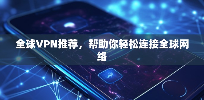 全球VPN推荐，帮助你轻松连接全球网络