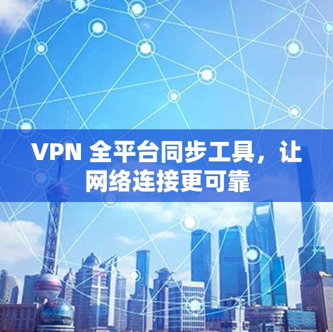 VPN 全平台同步工具，让网络连接更可靠