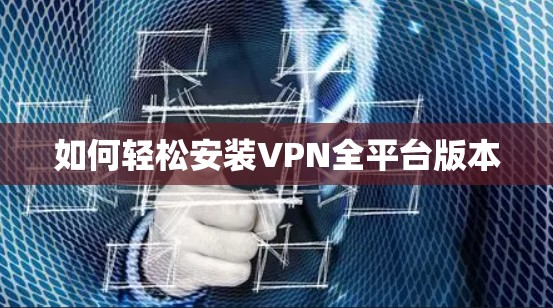如何轻松安装VPN全平台版本 如何轻松安装VPN全平台版本