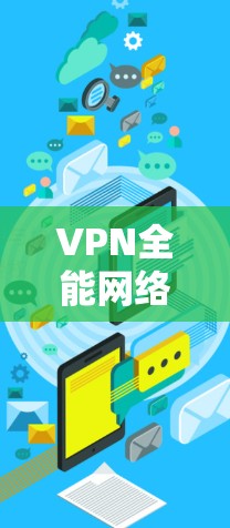 VPN全能网络工具APP是一种用于VPN的软件，旨在提供安全、便捷的网络连接服务。以下是几种常见的VPN全能网络工具APP