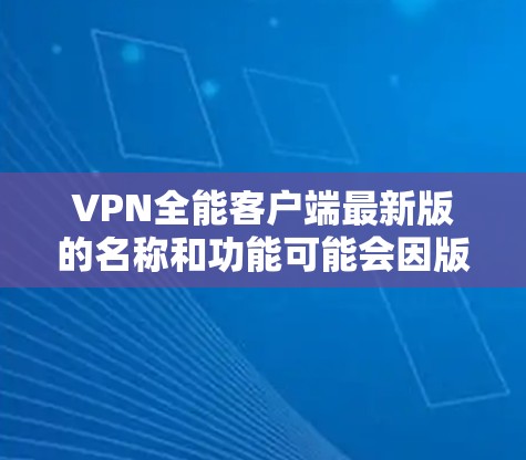 VPN全能客户端最新版的名称和功能可能会因版本而异,因此无法提供具体的最新版本信息。不过,我可以提供一些通用的VPN客户端应用推荐,帮助您找到合适的体验 VPN全能客户端最新版的名称和功能可能会因版本而异,因此无法提供具体的最新版本信息。不过,我可以提供一些通用的VPN客户端应用推荐,帮助您找到合适的体验