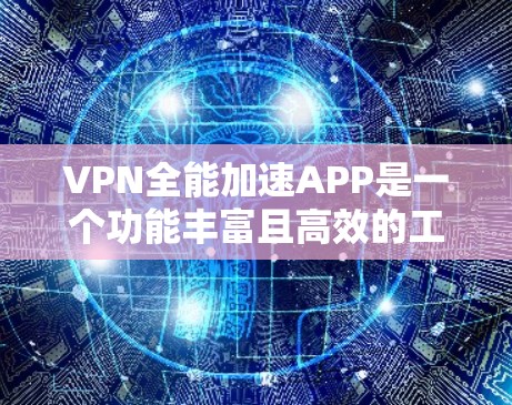 VPN全能加速APP是一个功能丰富且高效的工具,旨在为用户提供高效、安全的VPN服务。以下是对该工具的主要功能模块的详细说明 VPN全能加速APP是一个功能丰富且高效的工具,旨在为用户提供高效、安全的VPN服务。以下是对该工具的主要功能模块的详细说明