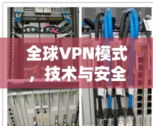 全球VPN模式,技术与安全的平衡 全球VPN模式,技术与安全的平衡