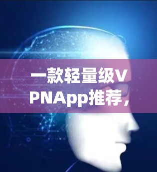 一款轻量级VPNApp推荐，简单方便，安全可靠