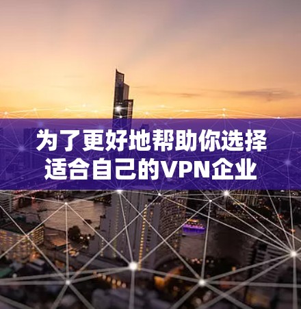 为了更好地帮助你选择适合自己的VPN企业网络客户端官网,以下是详细的步骤和信息 为了更好地帮助你选择适合自己的VPN企业网络客户端官网,以下是详细的步骤和信息