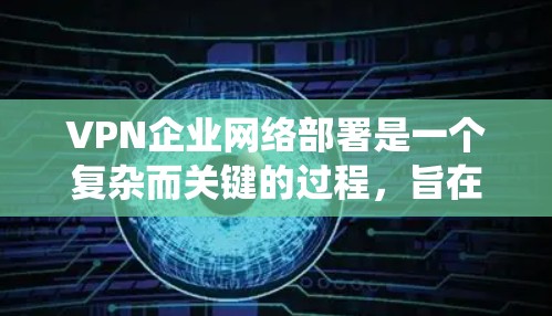 VPN企业网络部署是一个复杂而关键的过程,旨在保障企业内部数据的安全和业务的正常运行。以下是一个详细且系统化的部署方案,帮助企业在实际中顺利实施 VPN企业网络部署是一个复杂而关键的过程,旨在保障企业内部数据的安全和业务的正常运行。以下是一个详细且系统化的部署方案,帮助企业在实际中顺利实施