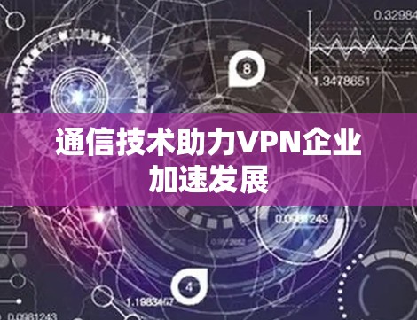 通信技术助力VPN企业加速发展 通信技术助力VPN企业加速发展