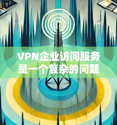VPN企业访问服务是一个复杂的问题,涉及到企业的业务需求、数据安全、网络环境以及资金预算等多个方面。以下是详细的分步解释和答案 VPN企业访问服务是一个复杂的问题,涉及到企业的业务需求、数据安全、网络环境以及资金预算等多个方面。以下是详细的分步解释和答案