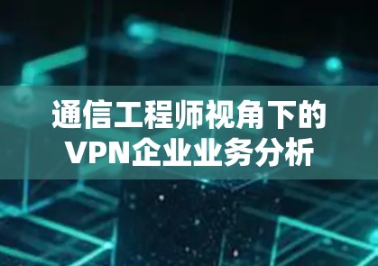 通信工程师视角下的VPN企业业务分析