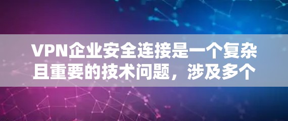 VPN企业安全连接是一个复杂且重要的技术问题,涉及多个方面,需要详细分析以下几点来全面理解 VPN企业安全连接是一个复杂且重要的技术问题,涉及多个方面,需要详细分析以下几点来全面理解
