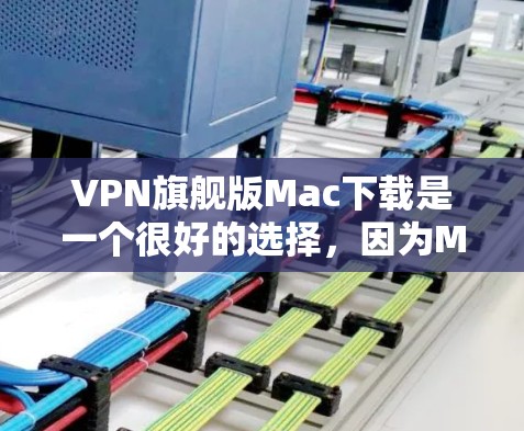 VPN旗舰版Mac下载是一个很好的选择,因为MacBook Pro和MacBook Air提供了强大的存储和计算功能,同时也能很好地满足VPN需求。以下是几个适合VPN旗舰版Mac的推荐 VPN旗舰版Mac下载是一个很好的选择,因为MacBook Pro和MacBook Air提供了强大的存储和计算功能,同时也能很好地满足VPN需求。以下是几个适合VPN旗舰版Mac的推荐
