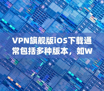VPN旗舰版iOS下载通常包括多种版本,如Wi-Fi3+VPN、TTP VPN、Wi-Fi TTP VPN等。以下是推荐的几种 popular VPN软件及其在iOS平台上的下载链接 VPN旗舰版iOS下载通常包括多种版本,如Wi-Fi3+VPN、TTP VPN、Wi-Fi TTP VPN等。以下是推荐的几种 popular VPN软件及其在iOS平台上的下载链接