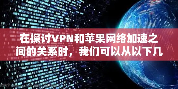 在探讨VPN和苹果网络加速之间的关系时,我们可以从以下几个方面进行分析 在探讨VPN和苹果网络加速之间的关系时,我们可以从以下几个方面进行分析
