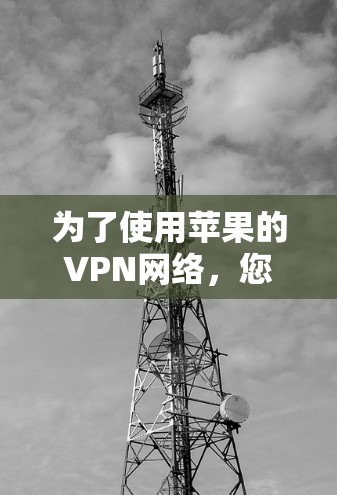为了使用苹果的VPN网络,您可以按照以下步骤操作 为了使用苹果的VPN网络,您可以按照以下步骤操作