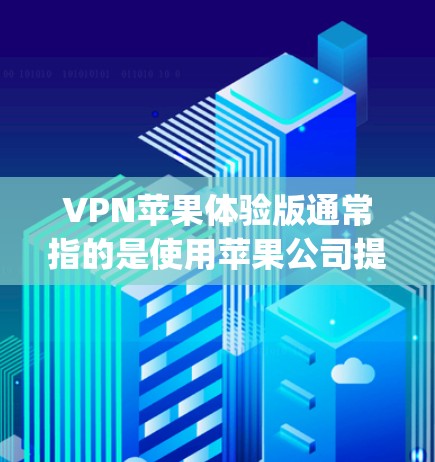 VPN苹果体验版通常指的是使用苹果公司提供的VPN服务,以保护个人数据和网络安全。苹果公司开发的VPN服务主要是通过苹果官网或第三方应用商店(如App Store)提供 VPN苹果体验版通常指的是使用苹果公司提供的VPN服务,以保护个人数据和网络安全。苹果公司开发的VPN服务主要是通过苹果官网或第三方应用商店(如App Store)提供