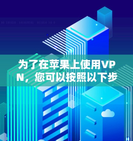 为了在苹果上使用VPN,您可以按照以下步骤操作 为了在苹果上使用VPN,您可以按照以下步骤操作