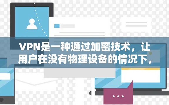VPN是一种通过加密技术，让用户在没有物理设备的情况下，依然可以访问互联网。以下是关于VPN的详细介绍