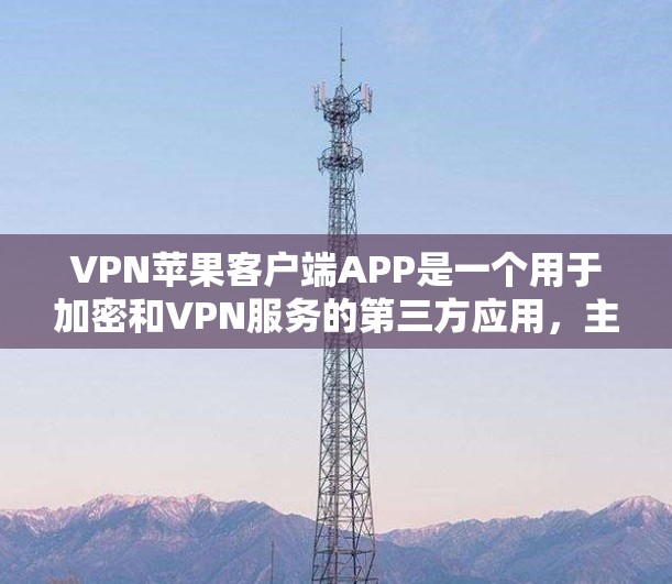 VPN苹果客户端APP是一个用于加密和VPN服务的第三方应用,主要功能包括数据加密、内容过滤、安全提示和多端同步。以下是关于这个应用的详细介绍 VPN苹果客户端APP是一个用于加密和VPN服务的第三方应用,主要功能包括数据加密、内容过滤、安全提示和多端同步。以下是关于这个应用的详细介绍