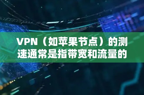 VPN(如苹果节点)的测速通常是指带宽和流量的测试结果。以下是关于如何进行测速和解读结果的步骤和建议 VPN(如苹果节点)的测速通常是指带宽和流量的测试结果。以下是关于如何进行测速和解读结果的步骤和建议