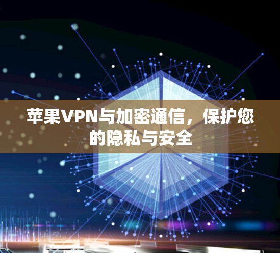 苹果VPN与加密通信,保护您的隐私与安全 苹果VPN与加密通信,保护您的隐私与安全