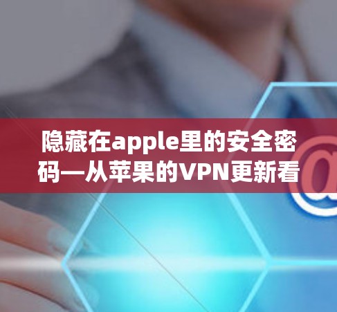 隐藏在apple里的安全密码—从苹果的VPN更新看安全的重要性